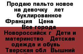 Продаю пальто новое на девочку 7 лет, буклированное, Франция › Цена ­ 2 300 - Все города, Новороссийск г. Дети и материнство » Детская одежда и обувь   . Тверская обл.,Вышний Волочек г.